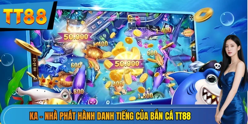 KA - nhà phát hành danh tiếng của Bắn cá TT88